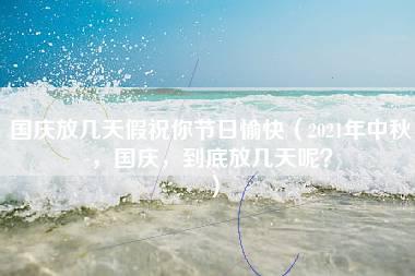 国庆放几天假祝你节日愉快（2021年中秋，国庆，到底放几天呢？）