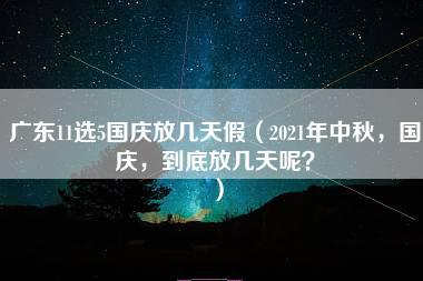 广东11选5国庆放几天假（2021年中秋，国庆，到底放几天呢？）