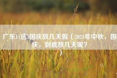 广东11选5国庆放几天假（2021年中秋，国庆，到底放几天呢？）