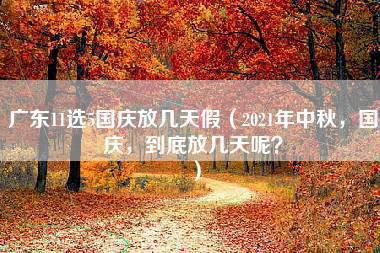 广东11选5国庆放几天假（2021年中秋，国庆，到底放几天呢？）