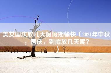 美女国庆放几天假假期愉快（2021年中秋，国庆，到底放几天呢？）