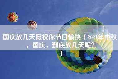 国庆放几天假祝你节日愉快（2021年中秋，国庆，到底放几天呢？）