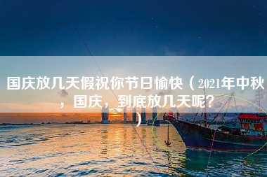 国庆放几天假祝你节日愉快（2021年中秋，国庆，到底放几天呢？）