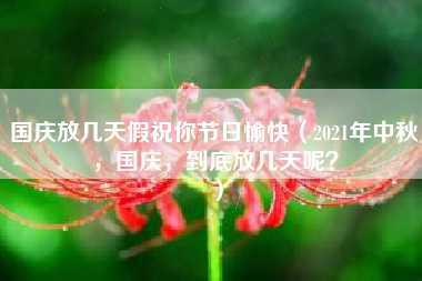 国庆放几天假祝你节日愉快（2021年中秋，国庆，到底放几天呢？）