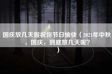 国庆放几天假祝你节日愉快（2021年中秋，国庆，到底放几天呢？）