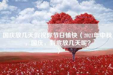 国庆放几天假祝你节日愉快（2021年中秋，国庆，到底放几天呢？）