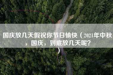 国庆放几天假祝你节日愉快（2021年中秋，国庆，到底放几天呢？）