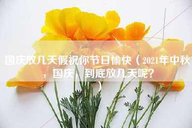 国庆放几天假祝你节日愉快（2021年中秋，国庆，到底放几天呢？）