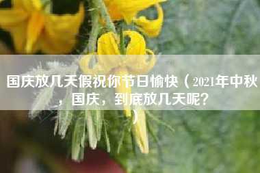 国庆放几天假祝你节日愉快（2021年中秋，国庆，到底放几天呢？）