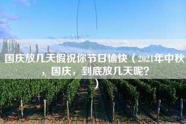 国庆放几天假祝你节日愉快（2021年中秋，国庆，到底放几天呢？）