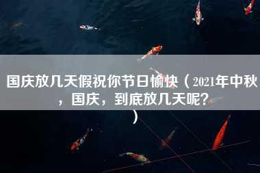 国庆放几天假祝你节日愉快（2021年中秋，国庆，到底放几天呢？）