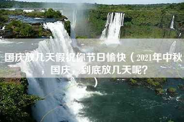 国庆放几天假祝你节日愉快（2021年中秋，国庆，到底放几天呢？）