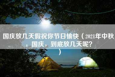 国庆放几天假祝你节日愉快（2021年中秋，国庆，到底放几天呢？）