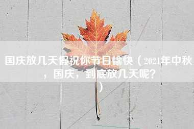 国庆放几天假祝你节日愉快（2021年中秋，国庆，到底放几天呢？）