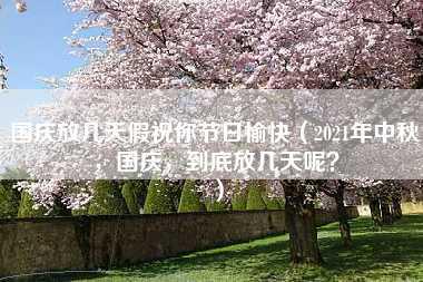 国庆放几天假祝你节日愉快（2021年中秋，国庆，到底放几天呢？）