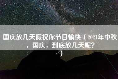 国庆放几天假祝你节日愉快（2021年中秋，国庆，到底放几天呢？）