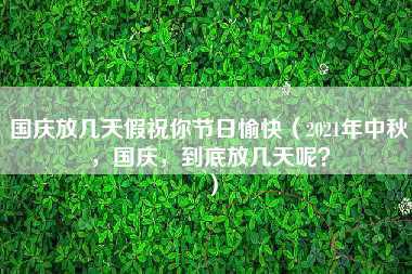 国庆放几天假祝你节日愉快（2021年中秋，国庆，到底放几天呢？）