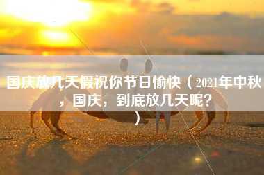 国庆放几天假祝你节日愉快（2021年中秋，国庆，到底放几天呢？）