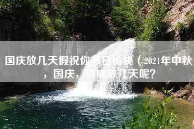 国庆放几天假祝你节日愉快（2021年中秋，国庆，到底放几天呢？）