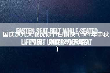 国庆放几天假祝你节日愉快（2021年中秋，国庆，到底放几天呢？）