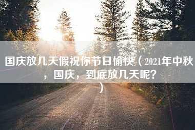 国庆放几天假祝你节日愉快（2021年中秋，国庆，到底放几天呢？）