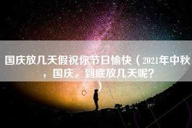 国庆放几天假祝你节日愉快（2021年中秋，国庆，到底放几天呢？）