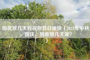 国庆放几天假祝你节日愉快（2021年中秋，国庆，到底放几天呢？）