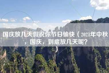 国庆放几天假祝你节日愉快（2021年中秋，国庆，到底放几天呢？）