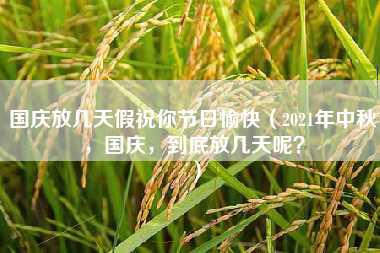 国庆放几天假祝你节日愉快（2021年中秋，国庆，到底放几天呢？）