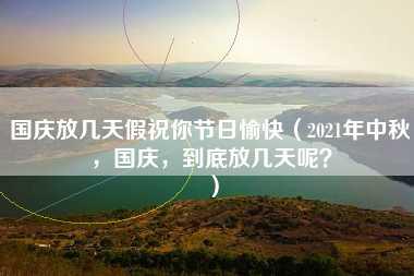 国庆放几天假祝你节日愉快（2021年中秋，国庆，到底放几天呢？）