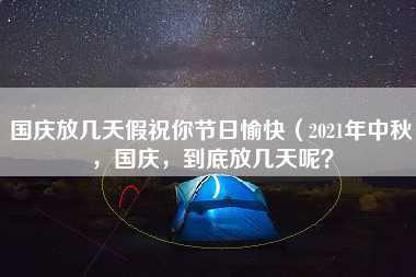 国庆放几天假祝你节日愉快（2021年中秋，国庆，到底放几天呢？）