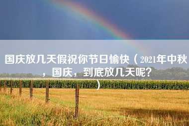 国庆放几天假祝你节日愉快（2021年中秋，国庆，到底放几天呢？）