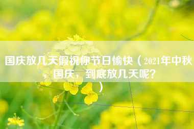 国庆放几天假祝你节日愉快（2021年中秋，国庆，到底放几天呢？）