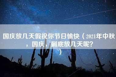 国庆放几天假祝你节日愉快（2021年中秋，国庆，到底放几天呢？）