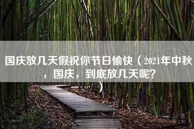 国庆放几天假祝你节日愉快（2021年中秋，国庆，到底放几天呢？）