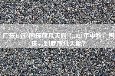 广东11选5国庆放几天假（2021年中秋，国庆，到底放几天呢？）