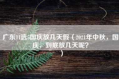 广东11选5国庆放几天假（2021年中秋，国庆，到底放几天呢？）