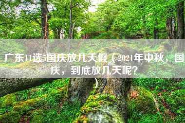 广东11选5国庆放几天假（2021年中秋，国庆，到底放几天呢？）