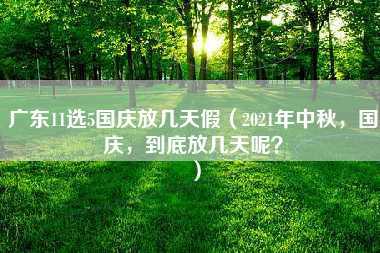 广东11选5国庆放几天假（2021年中秋，国庆，到底放几天呢？）