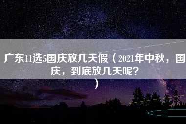 广东11选5国庆放几天假（2021年中秋，国庆，到底放几天呢？）