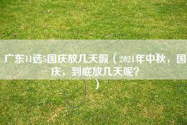 广东11选5国庆放几天假（2021年中秋，国庆，到底放几天呢？）