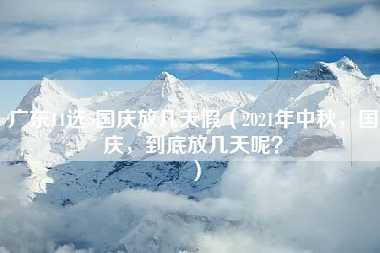 广东11选5国庆放几天假（2021年中秋，国庆，到底放几天呢？）