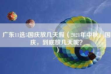 广东11选5国庆放几天假（2021年中秋，国庆，到底放几天呢？）