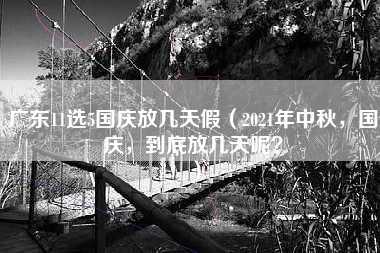 广东11选5国庆放几天假（2021年中秋，国庆，到底放几天呢？）