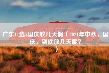 广东11选5国庆放几天假（2021年中秋，国庆，到底放几天呢？）