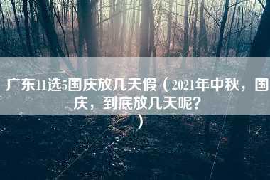 广东11选5国庆放几天假（2021年中秋，国庆，到底放几天呢？）