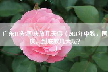 广东11选5国庆放几天假（2021年中秋，国庆，到底放几天呢？）