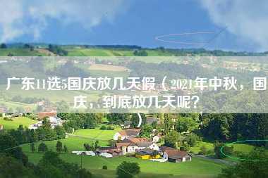 广东11选5国庆放几天假（2021年中秋，国庆，到底放几天呢？）