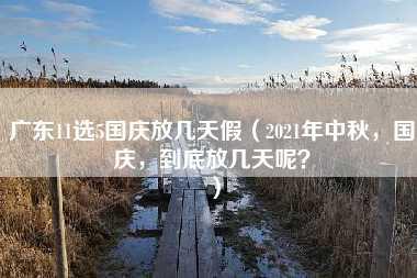 广东11选5国庆放几天假（2021年中秋，国庆，到底放几天呢？）