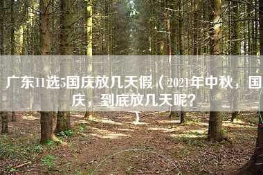 广东11选5国庆放几天假（2021年中秋，国庆，到底放几天呢？）